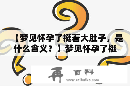 【梦见怀孕了挺着大肚子，是什么含义？】梦见怀孕了挺着大肚子是许多人常做的梦境之一。很多人都会好奇这样的梦境究竟有什么含义？在梦中，她们自己或者身边的人都怀孕了，并且挺着大肚子，让人很困惑。以下将从不同的角度为大家解析这种梦境的含义。