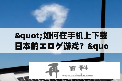 "如何在手机上下载日本的エロゲ游戏？"