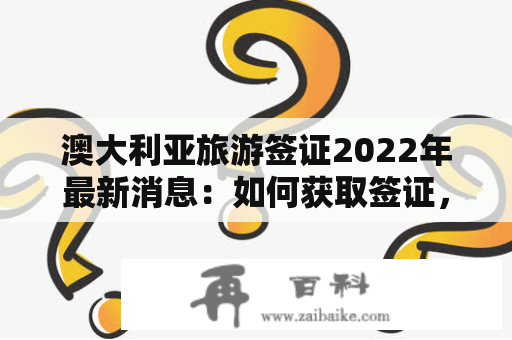 澳大利亚旅游签证2022年最新消息：如何获取签证，需要注意什么？