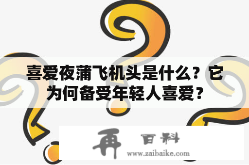 喜爱夜蒲飞机头是什么？它为何备受年轻人喜爱？