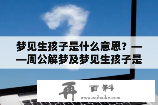 梦见生孩子是什么意思？——周公解梦及梦见生孩子是什么意思？