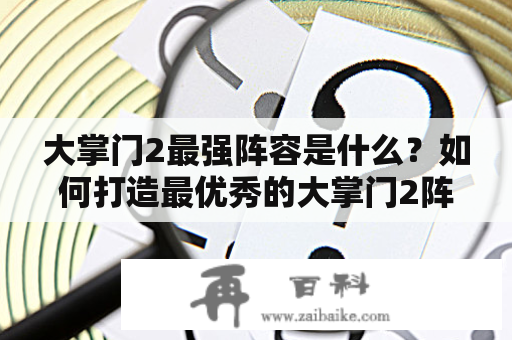 大掌门2最强阵容是什么？如何打造最优秀的大掌门2阵容？