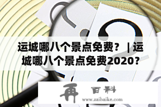 运城哪八个景点免费？ | 运城哪八个景点免费2020？