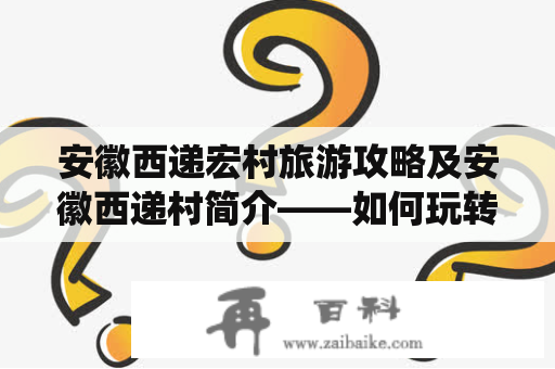 安徽西递宏村旅游攻略及安徽西递村简介——如何玩转这个传统古村镇？