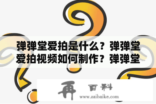 弹弹堂爱拍是什么？弹弹堂爱拍视频如何制作？弹弹堂爱拍的使用方法？