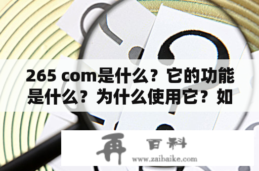 265 com是什么？它的功能是什么？为什么使用它？如何使用它？这里向大家一一介绍：