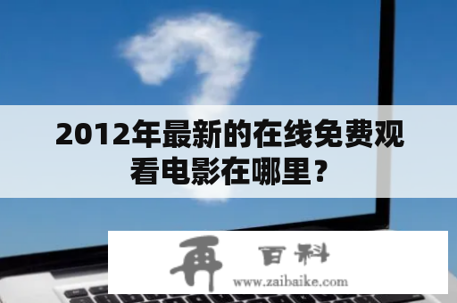 2012年最新的在线免费观看电影在哪里？