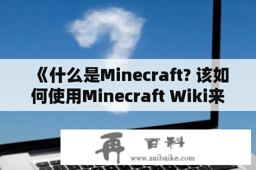 《什么是Minecraft? 该如何使用Minecraft Wiki来指导游戏玩法？》