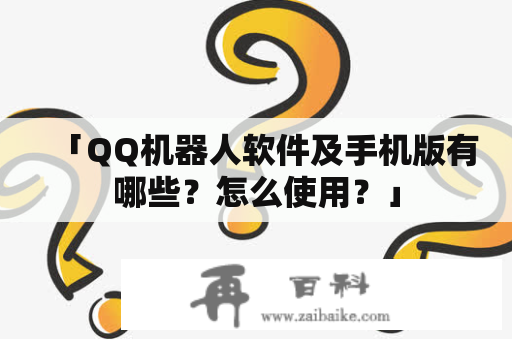 「QQ机器人软件及手机版有哪些？怎么使用？」