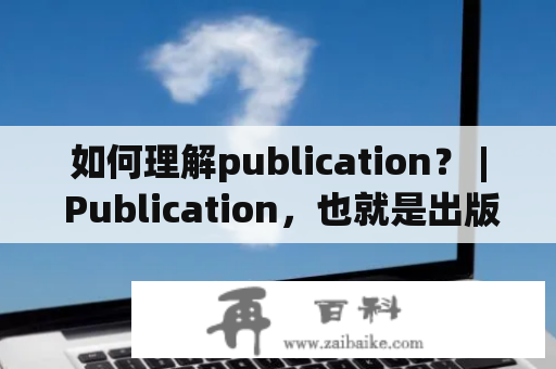 如何理解publication？ | Publication，也就是出版物，指的是能够被公开的形式呈现的作品或信息。在学术界，通常指的是科研人员发表的论文或其他学术作品。不过，在商业、政治、文艺等领域，也有各种形式的publication，例如新闻报道、广告、小说、漫画等等。