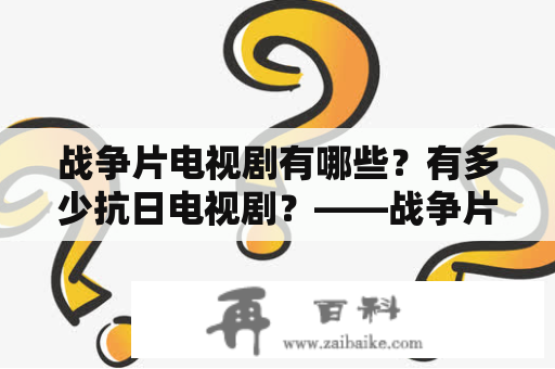 战争片电视剧有哪些？有多少抗日电视剧？——战争片电视剧大全及战争片电视剧大全抗日500部