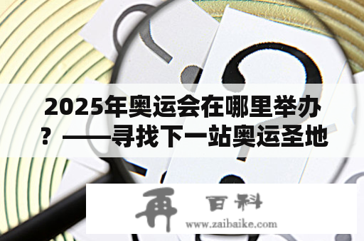 2025年奥运会在哪里举办？——寻找下一站奥运圣地