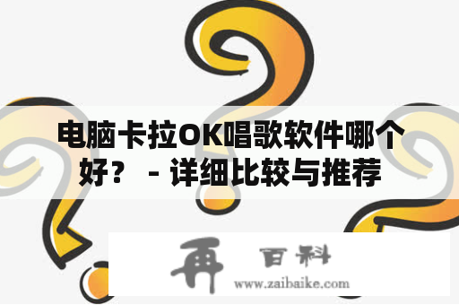 电脑卡拉OK唱歌软件哪个好？ - 详细比较与推荐