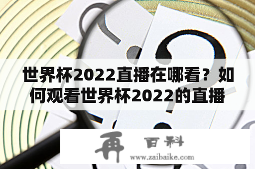 世界杯2022直播在哪看？如何观看世界杯2022的直播？球迷们都非常关注世界杯的直播，毕竟这是足球迷们一年一度的盛宴。那么，到底在哪里可以观看到世界杯的直播呢？