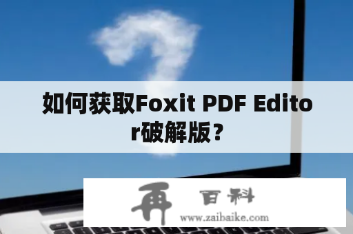 如何获取Foxit PDF Editor破解版？