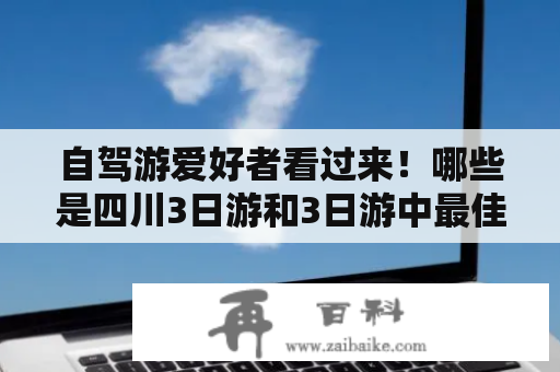 自驾游爱好者看过来！哪些是四川3日游和3日游中最佳的路线呢？3日游自驾游最佳路线及四川3日游自驾游最佳路线都是旅游爱好者们非常关心的话题。本文将为您介绍两条最佳路线供您选择。