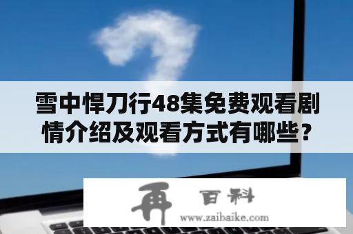 雪中悍刀行48集免费观看剧情介绍及观看方式有哪些？