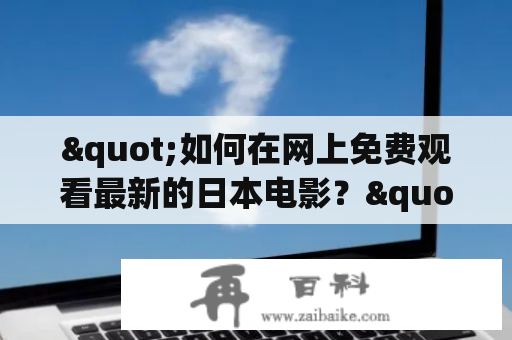 "如何在网上免费观看最新的日本电影？"