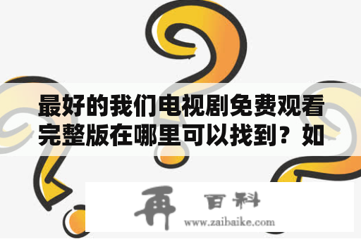 最好的我们电视剧免费观看完整版在哪里可以找到？如何在线观看最好的我们电视剧？