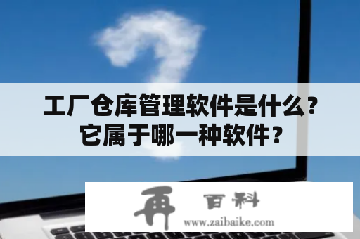 工厂仓库管理软件是什么？它属于哪一种软件？