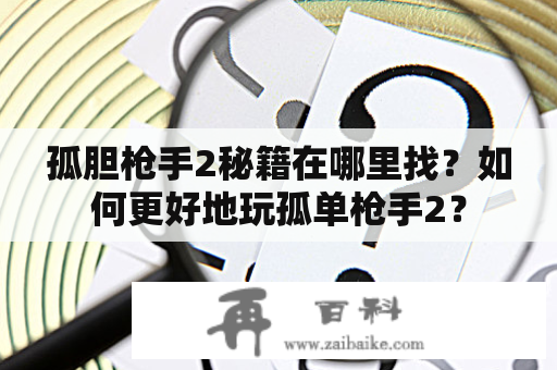 孤胆枪手2秘籍在哪里找？如何更好地玩孤单枪手2？