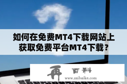 如何在免费MT4下载网站上获取免费平台MT4下载？