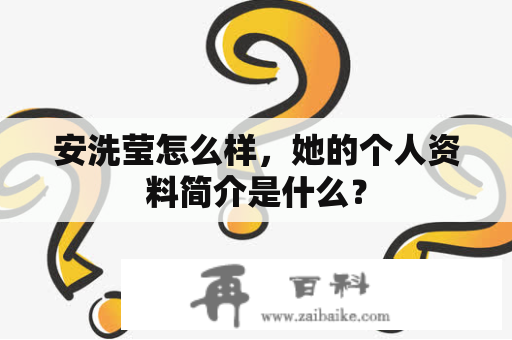 安洗莹怎么样，她的个人资料简介是什么？