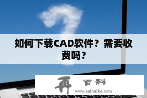 如何下载CAD软件？需要收费吗？