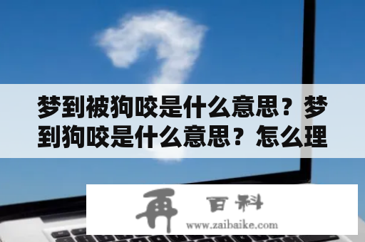 梦到被狗咬是什么意思？梦到狗咬是什么意思？怎么理解周公解梦？