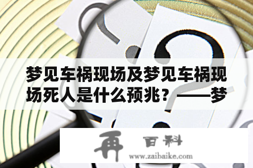 梦见车祸现场及梦见车祸现场死人是什么预兆？——梦境解析