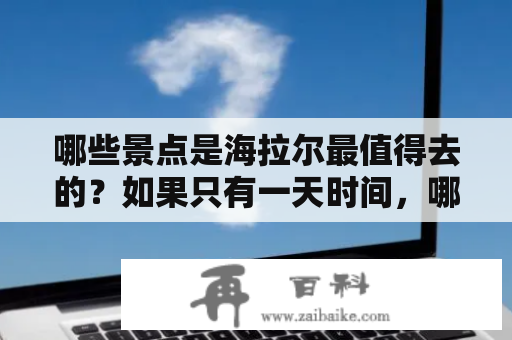 哪些景点是海拉尔最值得去的？如果只有一天时间，哪些景点是必去的？