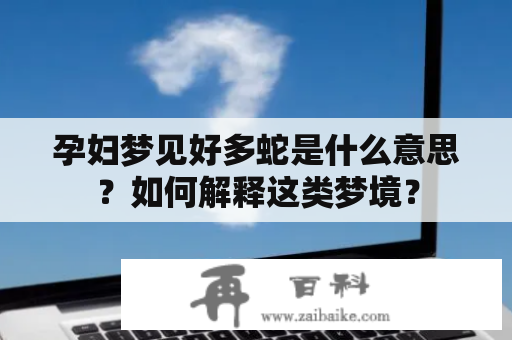 孕妇梦见好多蛇是什么意思？如何解释这类梦境？