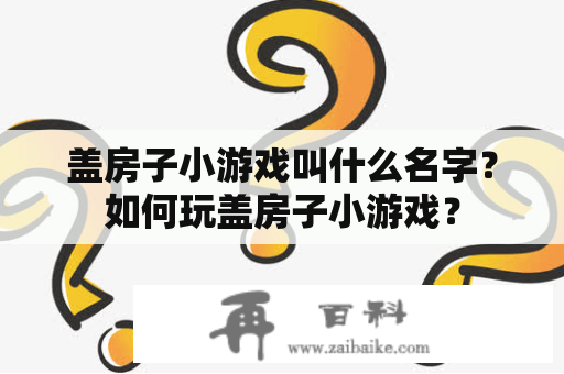 盖房子小游戏叫什么名字？如何玩盖房子小游戏？