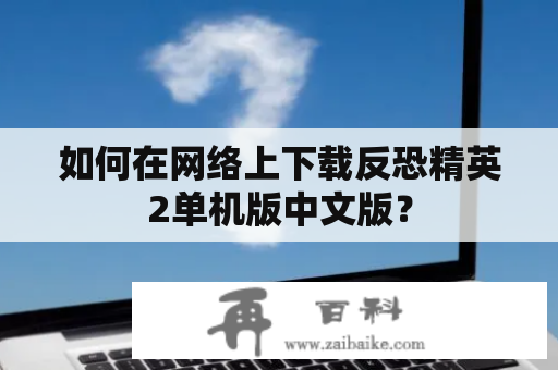 如何在网络上下载反恐精英2单机版中文版？