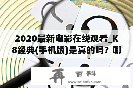 2020最新电影在线观看_K8经典(手机版)是真的吗？哪里可以免费观看？