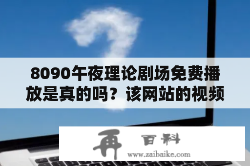 8090午夜理论剧场免费播放是真的吗？该网站的视频资源可靠吗？怎么使用该网站观看影片？