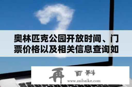 奥林匹克公园开放时间、门票价格以及相关信息查询如何进行？