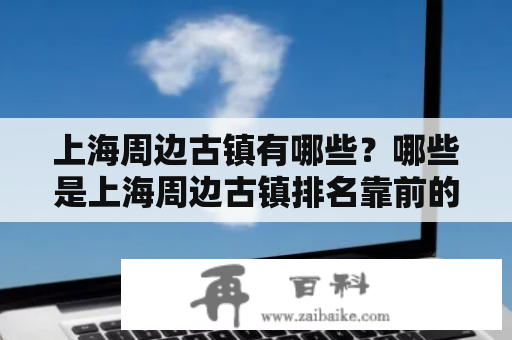 上海周边古镇有哪些？哪些是上海周边古镇排名靠前的？