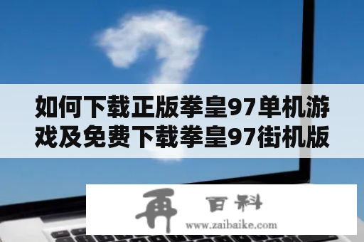 如何下载正版拳皇97单机游戏及免费下载拳皇97街机版？