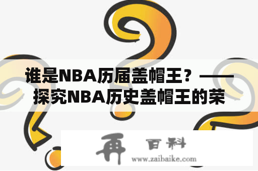 谁是NBA历届盖帽王？——探究NBA历史盖帽王的荣誉以及那些创纪录的球员