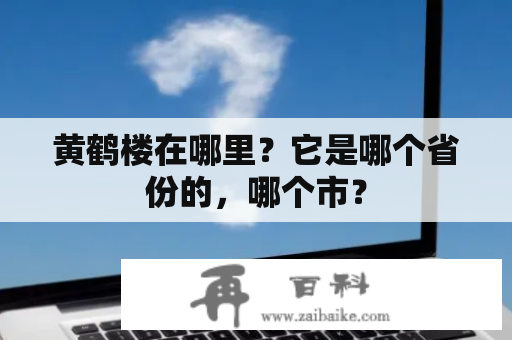 黄鹤楼在哪里？它是哪个省份的，哪个市？