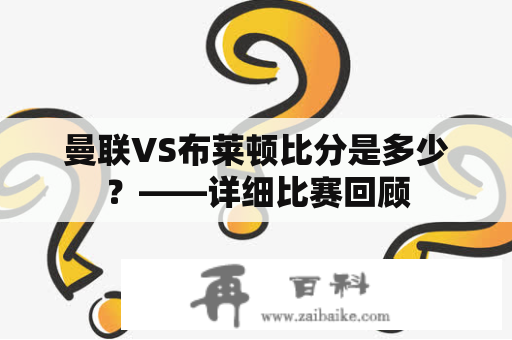 曼联VS布莱顿比分是多少？——详细比赛回顾