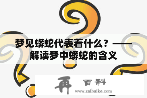 梦见蟒蛇代表着什么？——解读梦中蟒蛇的含义