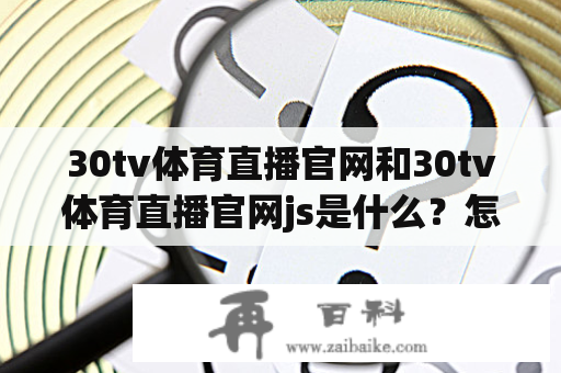 30tv体育直播官网和30tv体育直播官网js是什么？怎么使用？