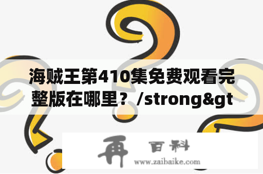 海贼王第410集免费观看完整版在哪里？/strong>