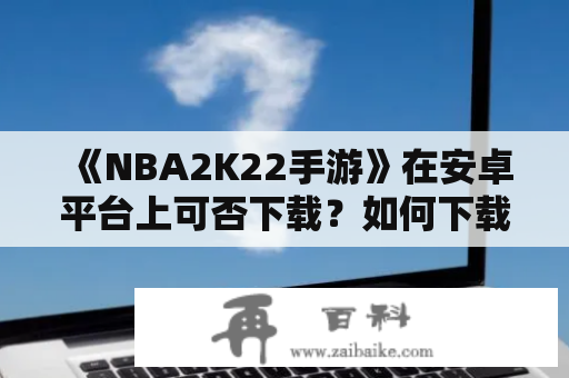 《NBA2K22手游》在安卓平台上可否下载？如何下载中文版？