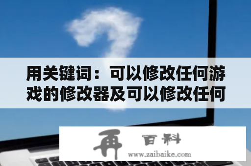 用关键词：可以修改任何游戏的修改器及可以修改任何游戏的修改器手机版