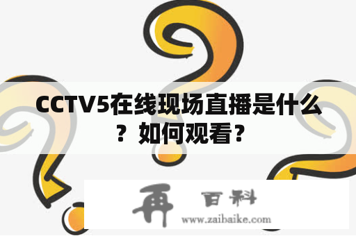 CCTV5在线现场直播是什么？如何观看？