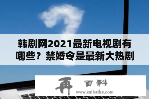 韩剧网2021最新电视剧有哪些？禁婚令是最新大热剧吗？