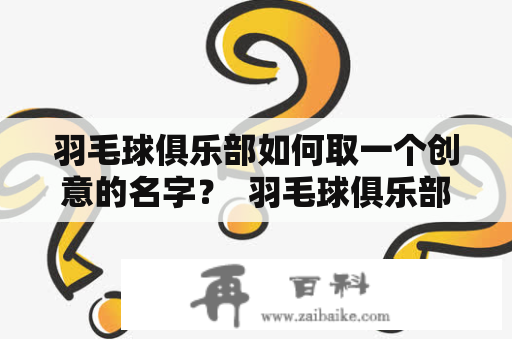 羽毛球俱乐部如何取一个创意的名字？  羽毛球俱乐部、创意、名字